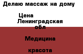 Делаю массаж на дому › Цена ­ 300-1000 - Ленинградская обл. Медицина, красота и здоровье » Косметические услуги   